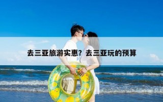 去三亚旅游实惠？去三亚玩的预算