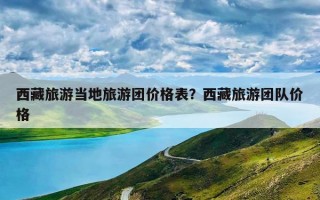 西藏旅游当地旅游团价格表？西藏旅游团队价格