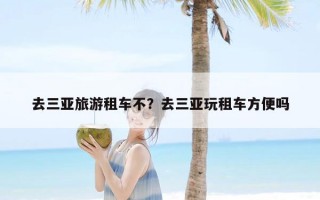 去三亚旅游租车不？去三亚玩租车方便吗