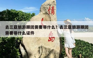 去三亚旅游跟团需要带什么？去三亚旅游跟团需要带什么证件