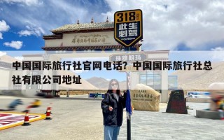 中国国际旅行社官网电话？中国国际旅行社总社有限公司地址