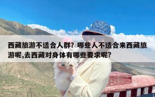 西藏旅游不适合人群？哪些人不适合来西藏旅游呢,去西藏对身体有哪些要求呢?