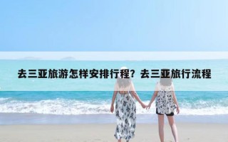 去三亚旅游怎样安排行程？去三亚旅行流程