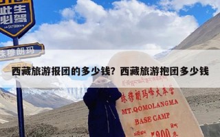 西藏旅游报团的多少钱？西藏旅游抱团多少钱