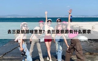 去三亚旅游啥意思？去三亚旅游有什么要求