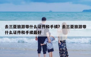 去三亚旅游带什么证件和手续？去三亚旅游带什么证件和手续最好