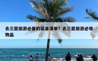 去三亚旅游必备的装备清单？去三亚旅游必带物品