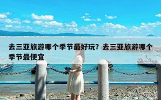 去三亚旅游哪个季节最好玩？去三亚旅游哪个季节最便宜