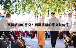 西藏旅游的意义？西藏旅游的意义与价值