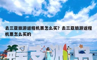 去三亚旅游返程机票怎么买？去三亚旅游返程机票怎么买的