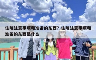 住院注意事项和准备的东西？住院注意事项和准备的东西是什么