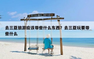 去三亚旅游应该带些什么东西？去三亚玩要带些什么