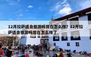 12月拉萨适合旅游吗现在怎么样？12月拉萨适合旅游吗现在怎么样了