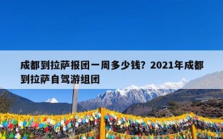 成都到拉萨报团一周多少钱？2021年成都到拉萨自驾游组团