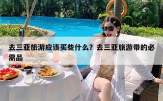 去三亚旅游应该买些什么？去三亚旅游带的必需品