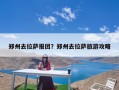 郑州去拉萨报团？郑州去拉萨旅游攻略