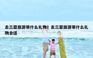 去三亚旅游带什么礼物？去三亚旅游带什么礼物合适