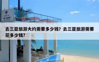 去三亚旅游大约需要多少钱？去三亚旅游需要花多少钱?