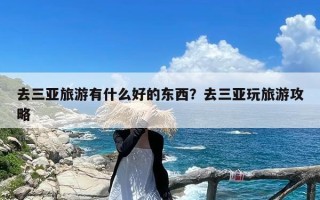 去三亚旅游有什么好的东西？去三亚玩旅游攻略