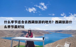 什么季节适合去西藏旅游的地方？西藏旅游什么季节最好玩