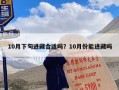 10月下旬进藏合适吗？10月份能进藏吗