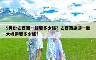 5月份去西藏一趟要多少钱？去西藏旅游一趟大概需要多少钱?