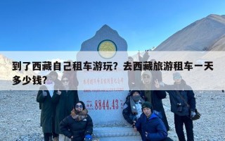 到了西藏自己租车游玩？去西藏旅游租车一天多少钱?