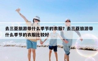 去三亚旅游带什么季节的衣服？去三亚旅游带什么季节的衣服比较好