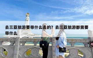 去三亚旅游要带什么去的？去三亚旅游都需要带什么