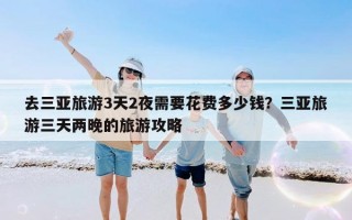 去三亚旅游3天2夜需要花费多少钱？三亚旅游三天两晚的旅游攻略