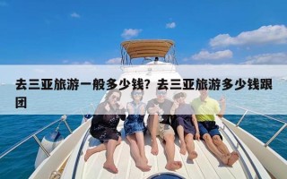 去三亚旅游一般多少钱？去三亚旅游多少钱跟团