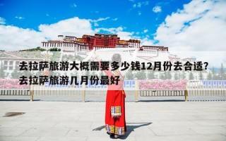 去拉萨旅游大概需要多少钱12月份去合适？去拉萨旅游几月份最好