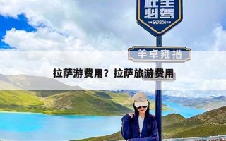 拉萨游费用？拉萨旅游费用