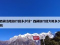 西藏当地旅行团多少钱？西藏旅行团大概多少钱