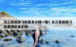 去三亚旅游飞机票多少钱一张？去三亚旅游飞机票预定多少钱