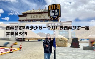 西藏旅游8天多少钱一个月？去西藏旅游一趟需要多少钱