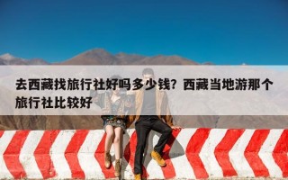 去西藏找旅行社好吗多少钱？西藏当地游那个旅行社比较好