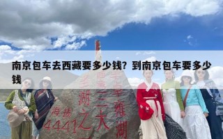 南京包车去西藏要多少钱？到南京包车要多少钱