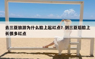 去三亚旅游为什么脸上起红点？到三亚后脸上长很多红点