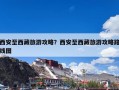 西安至西藏旅游攻略？西安至西藏旅游攻略路线图