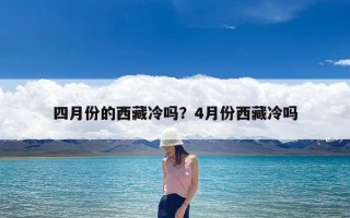 四月份的西藏冷吗？4月份西藏冷吗