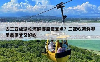 去三亚旅游吃海鲜哪里便宜点？三亚吃海鲜哪里最便宜又好吃