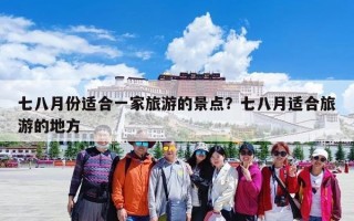 七八月份适合一家旅游的景点？七八月适合旅游的地方