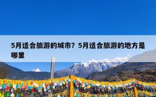 5月适合旅游的城市？5月适合旅游的地方是哪里