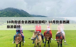 10月份适合去西藏旅游吗？10月份去西藏旅游最好