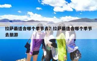 拉萨最适合哪个季节去？拉萨最适合哪个季节去旅游