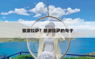 旅游拉萨怎么样？去拉萨旅游几月份最好？