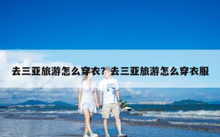 去三亚旅游怎么穿衣？去三亚旅游怎么穿衣服