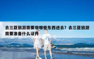 去三亚旅游需要带哪些东西进去？去三亚旅游需要准备什么证件