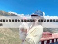 成都出发西藏七日游旅游团？成都去西藏旅游团